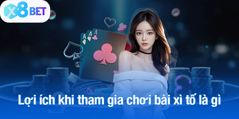 Lợi ích khi tham gia chơi bài xì tố là gì